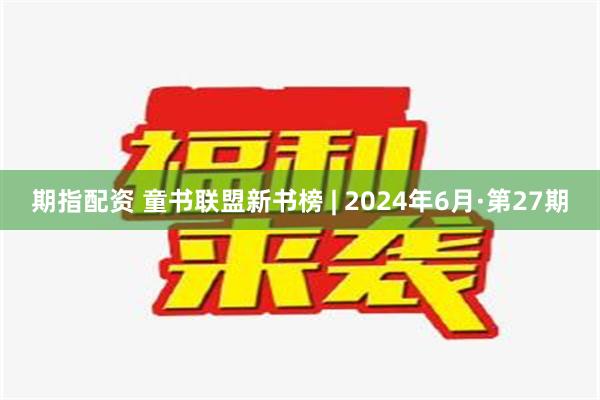 期指配资 童书联盟新书榜 | 2024年6月·第27期