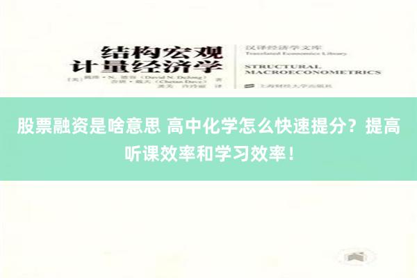 股票融资是啥意思 高中化学怎么快速提分？提高听课效率和学习效率！