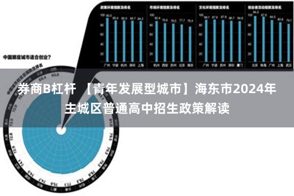 券商B杠杆 【青年发展型城市】海东市2024年主城区普通高中招生政策解读