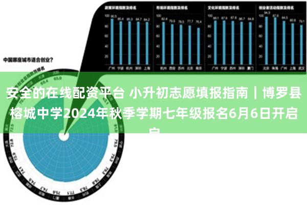 安全的在线配资平台 小升初志愿填报指南｜博罗县榕城中学2024年秋季学期七年级报名6月6日开启