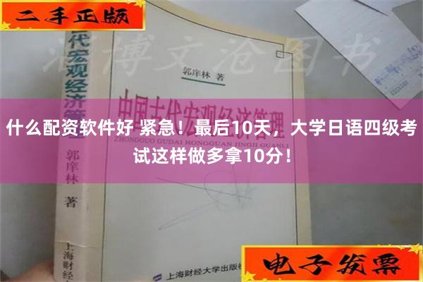 什么配资软件好 紧急！最后10天，大学日语四级考试这样做多拿10分！