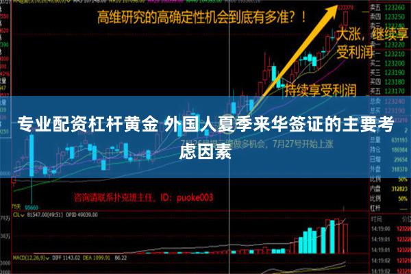 专业配资杠杆黄金 外国人夏季来华签证的主要考虑因素