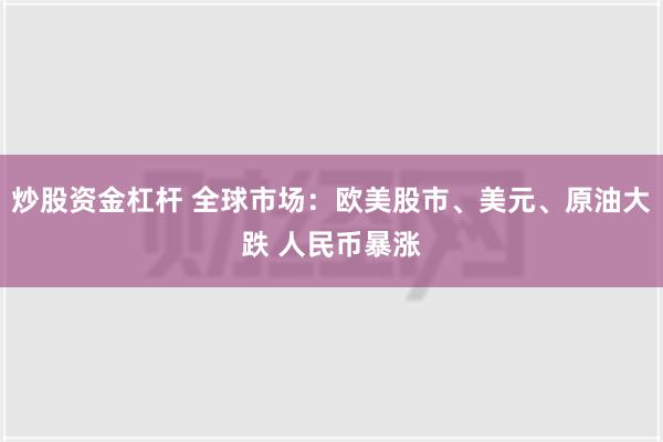 炒股资金杠杆 全球市场：欧美股市、美元、原油大跌 人民币暴涨