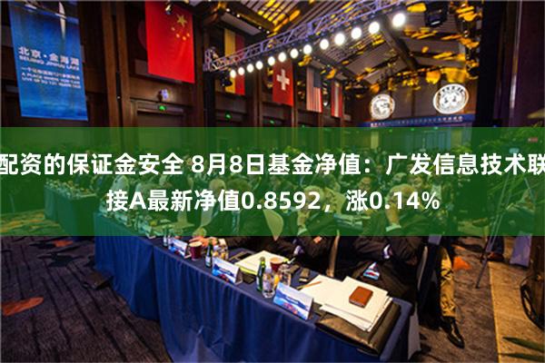 配资的保证金安全 8月8日基金净值：广发信息技术联接A最新净值0.8592，涨0.14%