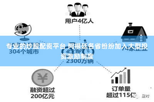 专业的炒股配资平台 阿根廷各省纷纷加入大型投资激励制度