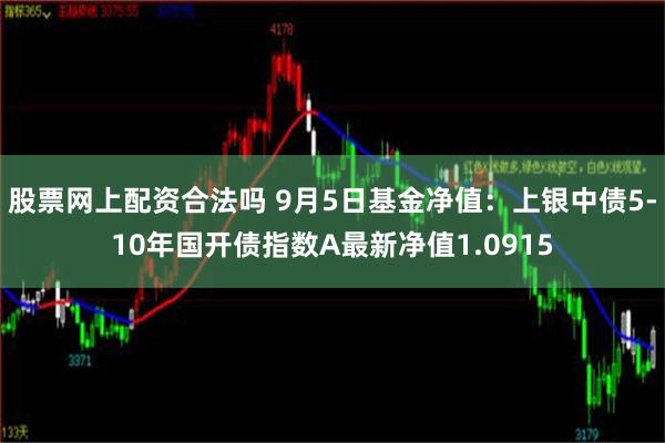 股票网上配资合法吗 9月5日基金净值：上银中债5-10年国开债指数A最新净值1.0915