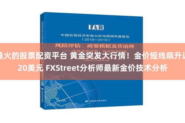 最火的股票配资平台 黄金突发大行情！金价短线飙升近20美元 FXStreet分析师最新金价技术分析