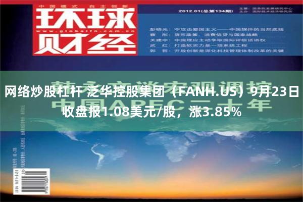 网络炒股杠杆 泛华控股集团（FANH.US）9月23日收盘报1.08美元/股，涨3.85%