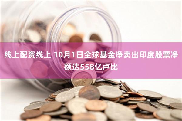 线上配资线上 10月1日全球基金净卖出印度股票净额达558亿卢比