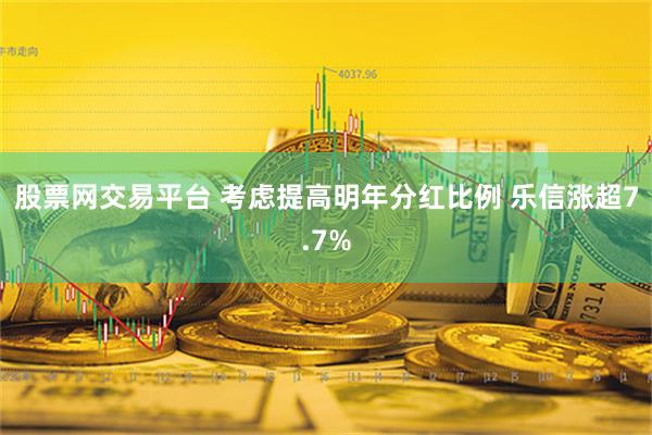 股票网交易平台 考虑提高明年分红比例 乐信涨超7.7%