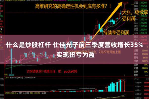 什么是炒股杠杆 仕佳光子前三季度营收增长35% 实现扭亏为盈