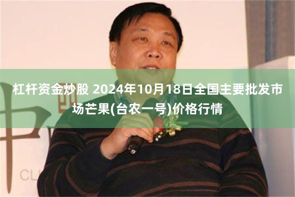 杠杆资金炒股 2024年10月18日全国主要批发市场芒果(台农一号)价格行情