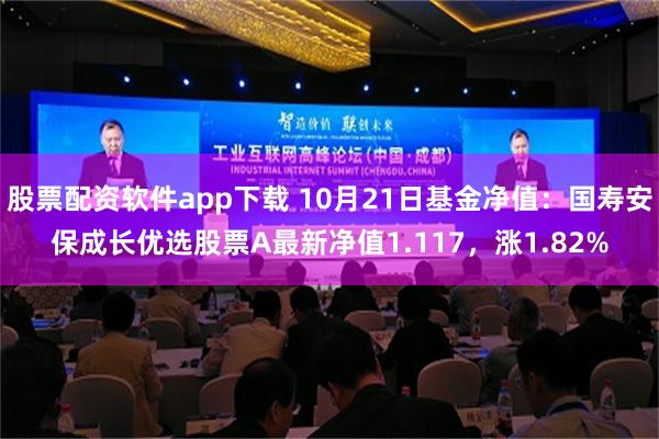 股票配资软件app下载 10月21日基金净值：国寿安保成长优选股票A最新净值1.117，涨1.82%