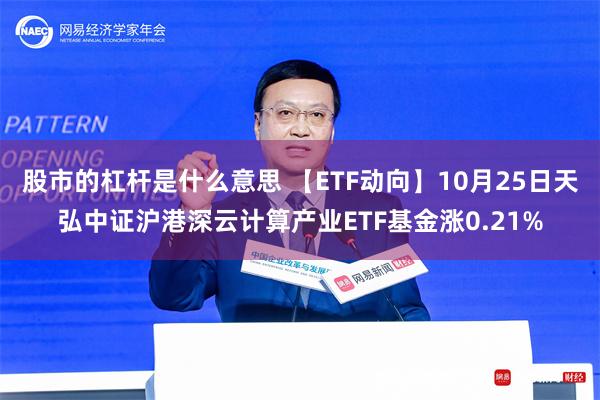 股市的杠杆是什么意思 【ETF动向】10月25日天弘中证沪港深云计算产业ETF基金涨0.21%