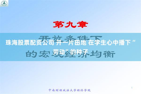 珠海股票配资公司 开一片田地 在学生心中播下“劳动”的种子