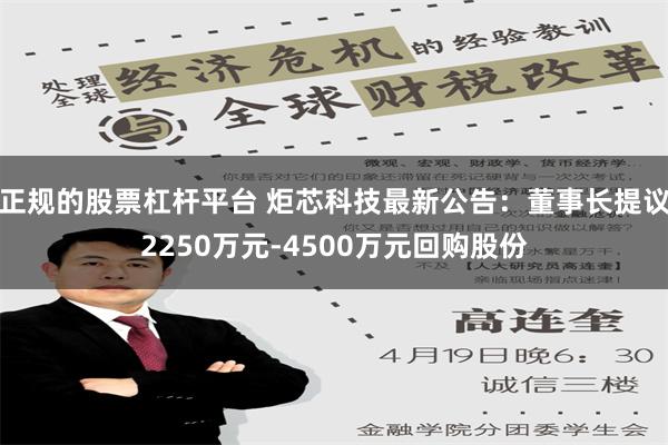 正规的股票杠杆平台 炬芯科技最新公告：董事长提议2250万元-4500万元回购股份