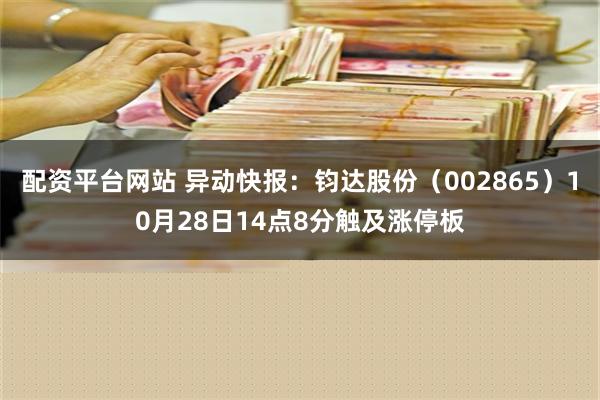 配资平台网站 异动快报：钧达股份（002865）10月28日14点8分触及涨停板