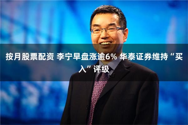 按月股票配资 李宁早盘涨逾6% 华泰证券维持“买入”评级