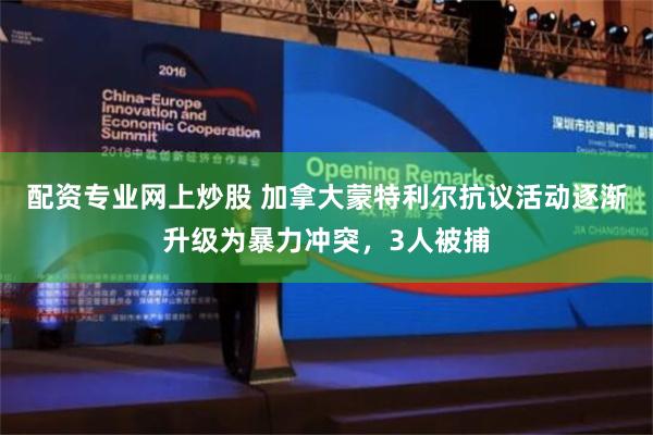 配资专业网上炒股 加拿大蒙特利尔抗议活动逐渐升级为暴力冲突，3人被捕