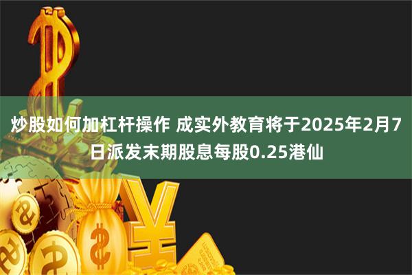 炒股如何加杠杆操作 成实外教育将于2025年2月7日派发末期股息每股0.25港仙