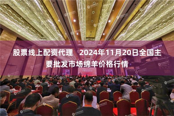 股票线上配资代理   2024年11月20日全国主要批发市场绵羊价格行情