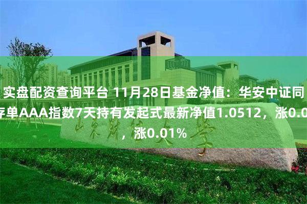 实盘配资查询平台 11月28日基金净值：华安中证同业存单AAA指数7天持有发起式最新净值1.0512，涨0.01%