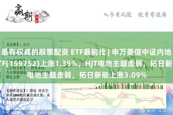 最有权威的股票配资 ETF最前线 | 申万菱信中证内地新能源主题ETF(159752)上涨1.39%，HJT电池主题走弱，拓日新能上涨3.09%