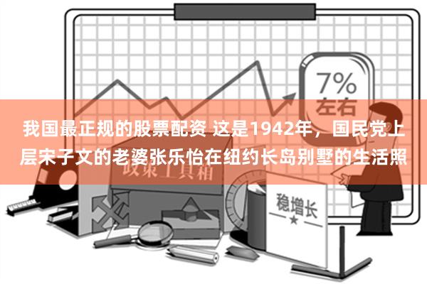 我国最正规的股票配资 这是1942年，国民党上层宋子文的老婆张乐怡在纽约长岛别墅的生活照