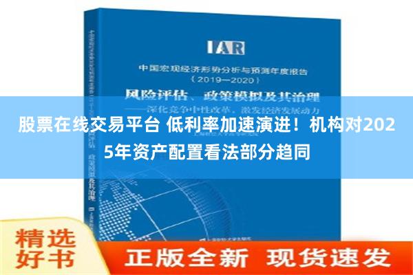 股票在线交易平台 低利率加速演进！机构对2025年资产配置看法部分趋同