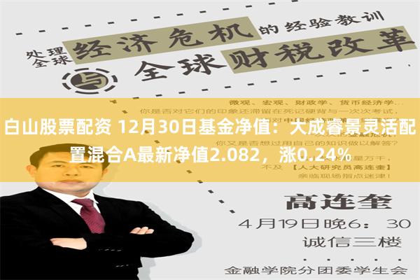 白山股票配资 12月30日基金净值：大成睿景灵活配置混合A最新净值2.082，涨0.24%