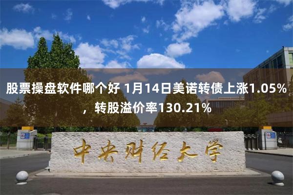 股票操盘软件哪个好 1月14日美诺转债上涨1.05%，转股溢价率130.21%