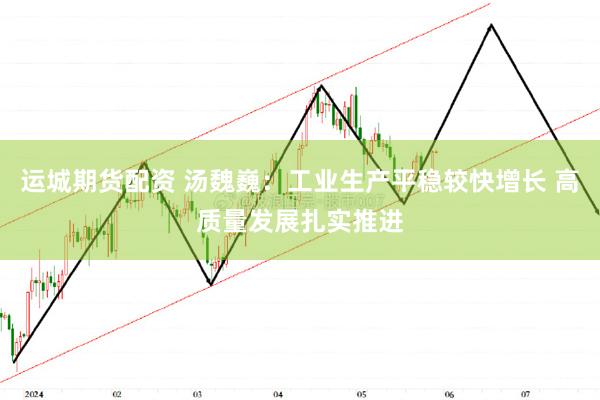 运城期货配资 汤魏巍：工业生产平稳较快增长 高质量发展扎实推进