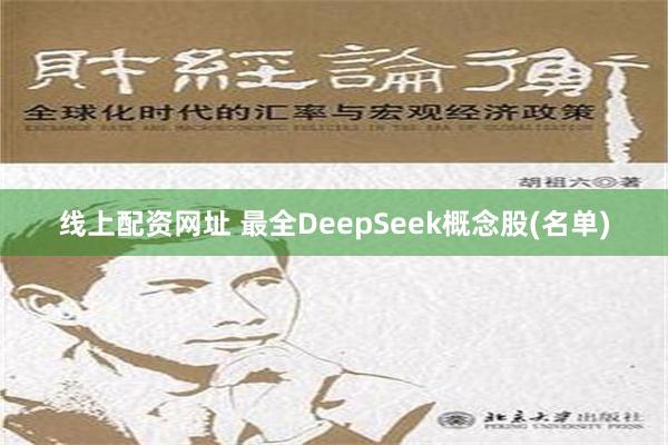 线上配资网址 最全DeepSeek概念股(名单)