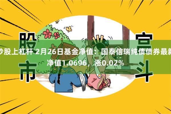 炒股上杠杆 2月26日基金净值：国泰信瑞纯债债券最新净值1.0696，涨0.02%